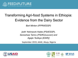 Photo Credit Goes Here
Transforming Agri-food Systems in Ethiopia:
Evidence from the Dairy Sector
Bart Minten (IFPRI/ESSP)
[with Yetimwork Habte (PSI/ESSP),
Seneshaw Tamru (PSI/KULeuven) and
Agajie Tesfaye (EIAR)]
September 2019, AAAE, Abuja, Nigeria
 