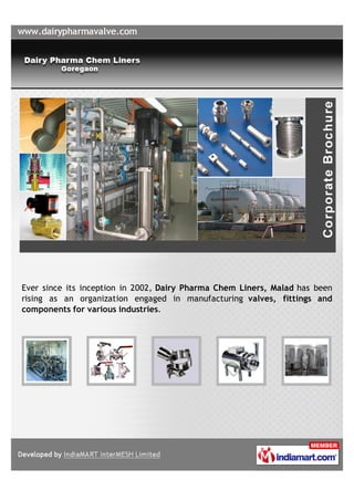 Ever since its inception in 2002, Dairy Pharma Chem Liners, Malad has been
rising as an organization engaged in manufacturing valves, fittings and
components for various industries.
 