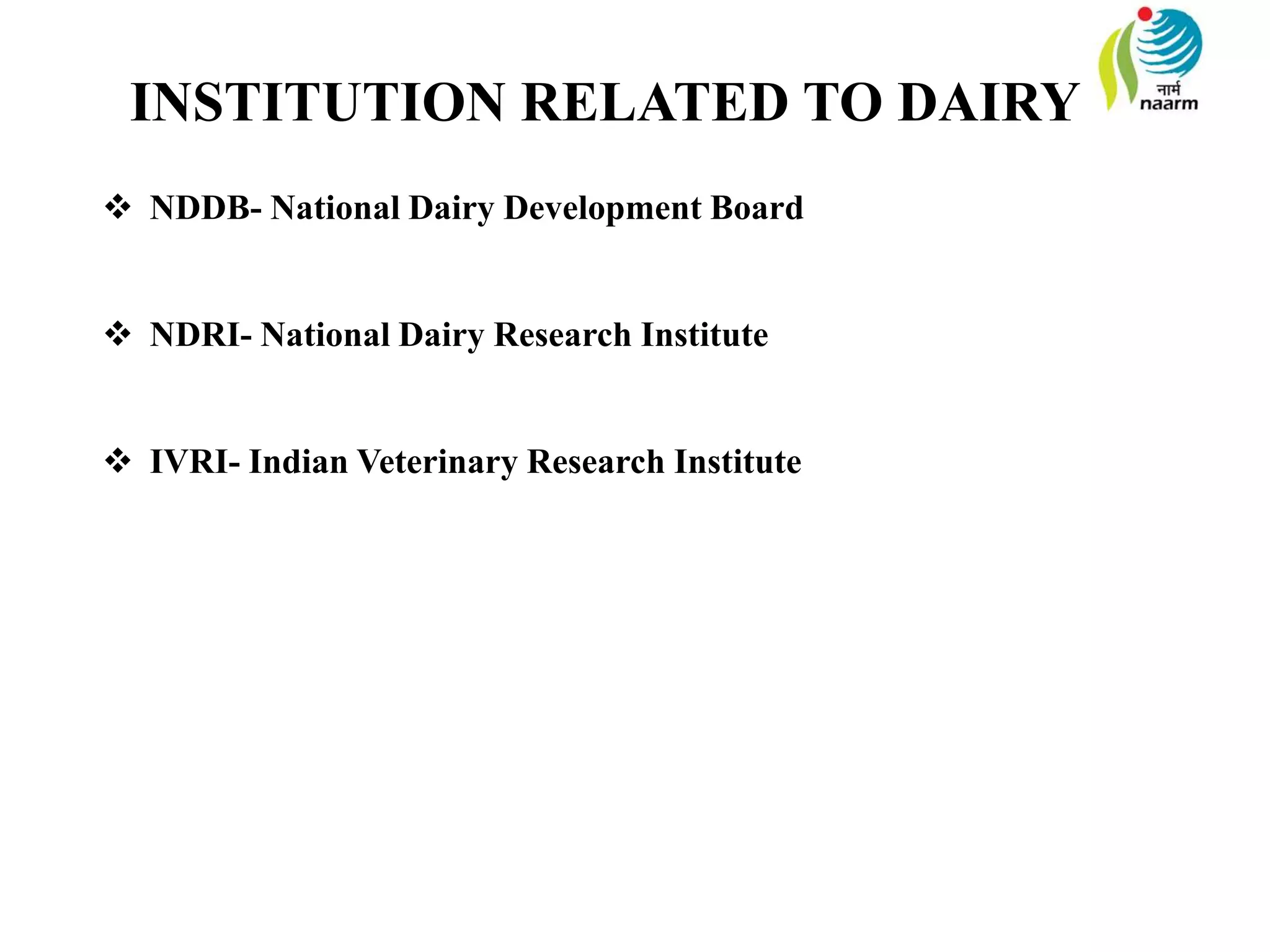 INSTITUTION RELATED TO DAIRY
 NDDB- National Dairy Development Board
 NDRI- National Dairy Research Institute
 IVRI- Indian Veterinary Research Institute
 