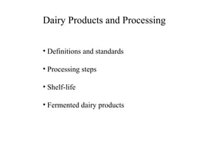 Dairy Products and Processing
• Definitions and standards
• Processing steps
• Shelf-life
• Fermented dairy products

 