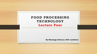 FOOD PROCESSING
TECHNOLOGY
Lecture Four
By: Shewarega Habtamu (PhD candidate)
 
