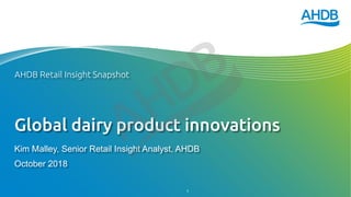 Global dairy product innovations
Kim Malley, Senior Retail Insight Analyst, AHDB
October 2018
AHDB Retail Insight Snapshot
1
 