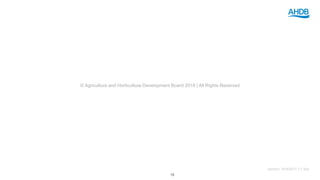 Version: 16:9/2017-11-30a
© Agriculture and Horticulture Development Board 2018 | All Rights Reserved
16
 