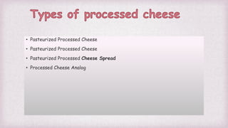 • Pasteurized Processed Cheese
• Pasteurized Processed Cheese
• Pasteurized Processed Cheese Spread
• Processed Cheese Analog
 