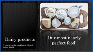 Dairy products
Prepared by the nutritionist: Ahmed
Nabaz Khalil
Our most nearly
perfect food!
 