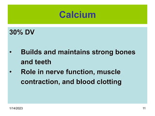 1/14/2023 11
Calcium
30% DV
• Builds and maintains strong bones
and teeth
• Role in nerve function, muscle
contraction, and blood clotting
 