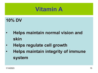 1/14/2023 15
Vitamin A
10% DV
• Helps maintain normal vision and
skin
• Helps regulate cell growth
• Helps maintain integrity of immune
system
 