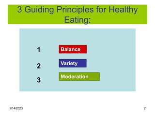 1/14/2023 2
3 Guiding Principles for Healthy
Eating:
Balance
Variety
Moderation
1
2
3
 