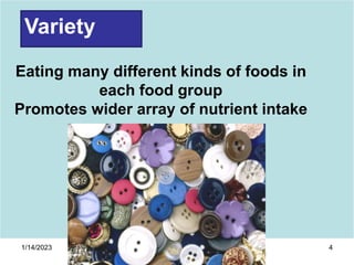 1/14/2023 4
Variety
Eating many different kinds of foods in
each food group
Promotes wider array of nutrient intake
 