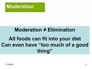 1/14/2023 5
Moderation
Moderation ≠ Elimination
All foods can fit into your diet
Can even have “too much of a good
thing”
 
