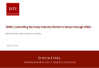 DATUM INTEL
Premium Research and Consulting Solutions
MNCs Controlling the Dairy Industry Market in Kenya through M&A
FMCG Series: Dairy Products in Kenya
August 2016
 