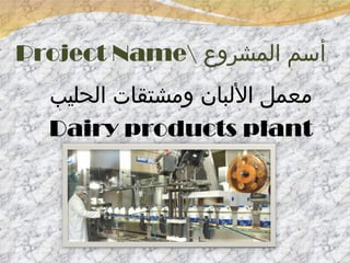 Project Name أسم المشروع معمل الألبان ومشتقات الحليب Dairy products plant 