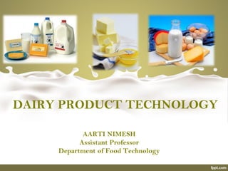DAIRY PRODUCT TECHNOLOGY
AARTI NIMESH
Assistant Professor
Department of Food Technology
 