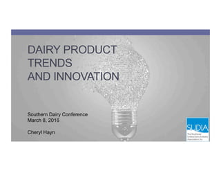 DAIRY PRODUCT
TRENDS
AND INNOVATION
Southern Dairy Conference
March 8, 2016
Cheryl Hayn
 