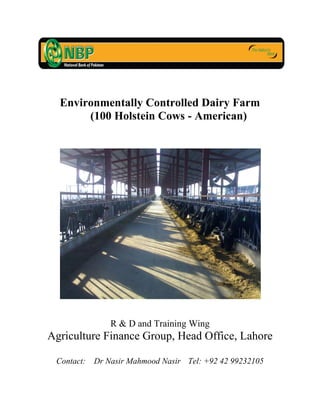 Environmentally Controlled Dairy Farm
(100 Holstein Cows - American)
R & D and Training Wing
Agriculture Finance Group, Head Office, Lahore
Contact: Dr Nasir Mahmood Nasir Tel: +92 42 99232105
 