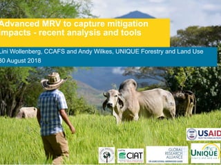 Lini Wollenberg, CCAFS and Andy Wilkes, UNIQUE Forestry and Land Use
30 August 2018
Advanced MRV to capture mitigation
impacts - recent analysis and tools
 