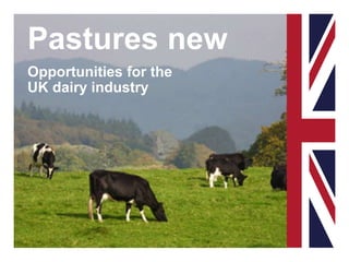 Pastures new
Opportunities for the
UK dairy industry
 