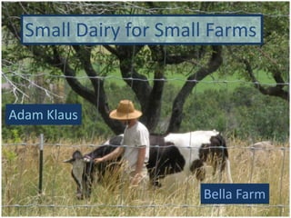 Small Dairy for Small Farms
Adam Klaus
Bella Farm
1
 