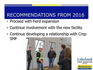 RECOMMENDATIONS FROM 2016
• Proceed with herd expansion
• Continue involvement with the new facility
• Continue developing a relationship with Crop
SMF
 