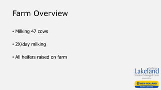 Farm Overview
• Milking 47 cows
• 2X/day milking
• All heifers raised on farm
 