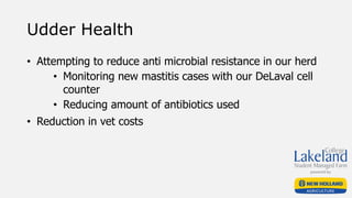 Udder Health
• Attempting to reduce anti microbial resistance in our herd
• Monitoring new mastitis cases with our DeLaval cell
counter
• Reducing amount of antibiotics used
• Reduction in vet costs
 