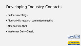 Developing Industry Contacts
• Builders meetings
• Alberta Milk research committee meeting
• Alberta Milk AGM
• Westerner Dairy Classic
 