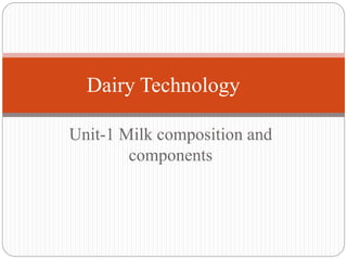 Unit-1 Milk composition and
components
Dairy Technology
 
