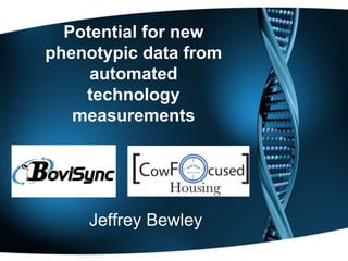 Potential for new
phenotypic data from
automated
technology
measurements
Jeffrey Bewley
 
