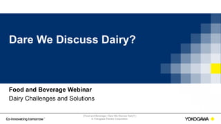 | Food and Beverage | Dare We Discuss Dairy? |
© Yokogawa Electric Corporation
Dare We Discuss Dairy?
Food and Beverage Webinar
Dairy Challenges and Solutions
 