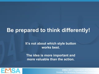 Be prepared to think differently! It’s not about which style button works best. The idea is more important and more valuab...