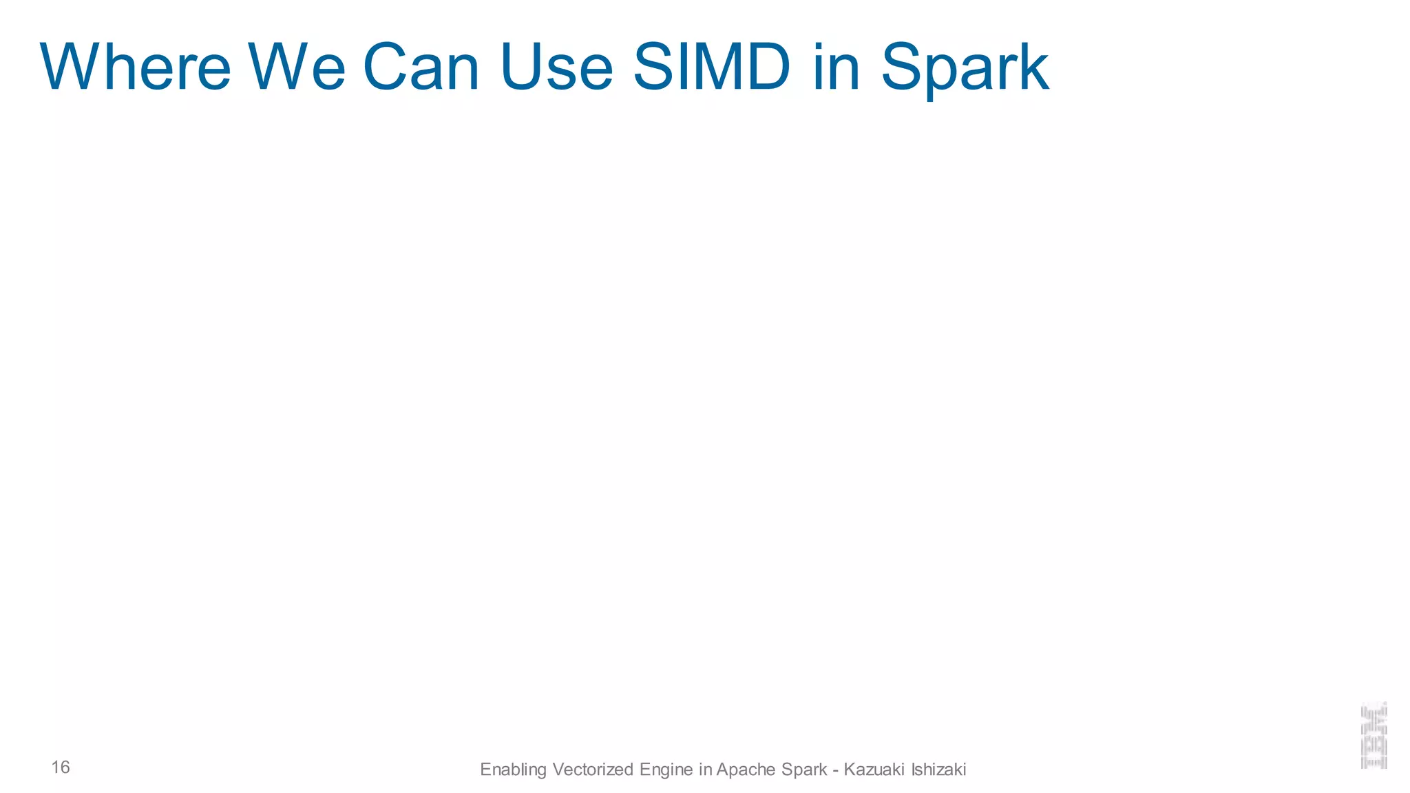 Where We Can Use SIMD in Spark
16 Enabling Vectorized Engine in Apache Spark - Kazuaki Ishizaki
 