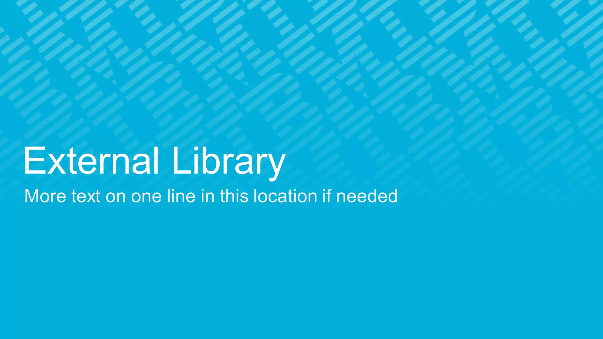 External Library
More text on one line in this location if needed
 