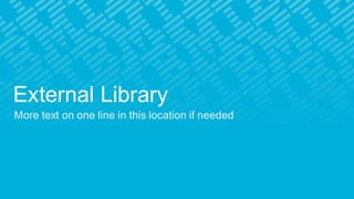 External Library
More text on one line in this location if needed
 