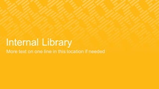 Internal Library
More text on one line in this location if needed
 