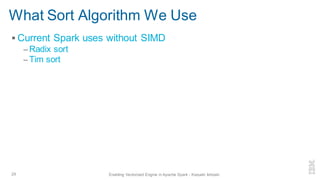 What Sort Algorithm We Use
▪ Current Spark uses without SIMD
– Radix sort
– Tim sort
29 Enabling Vectorized Engine in Apache Spark - Kazuaki Ishizaki
 