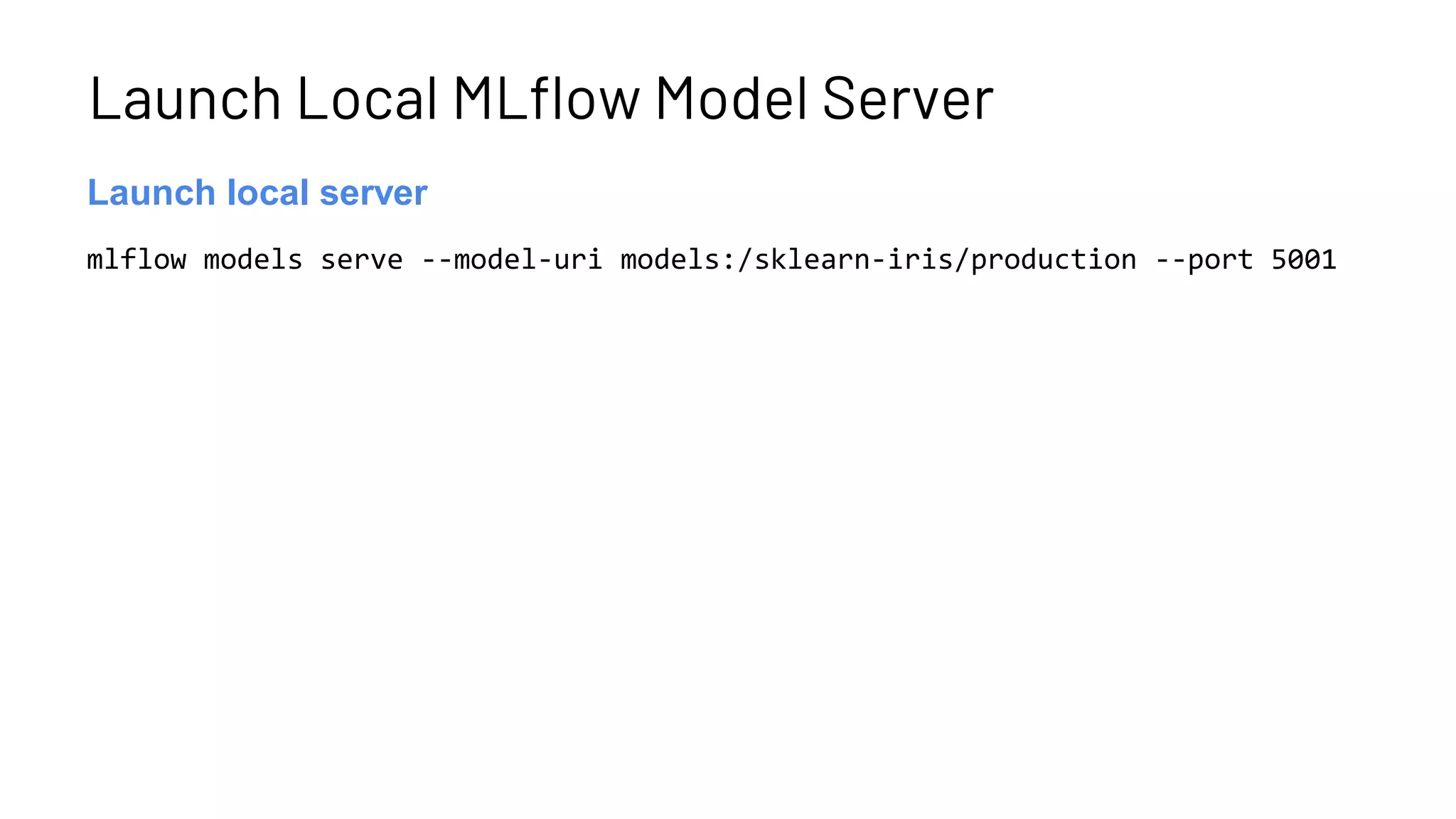 Launch Local MLflow Model Server
mlflow models serve --model-uri models:/sklearn-iris/production --port 5001
Launch server
Launch local server
 