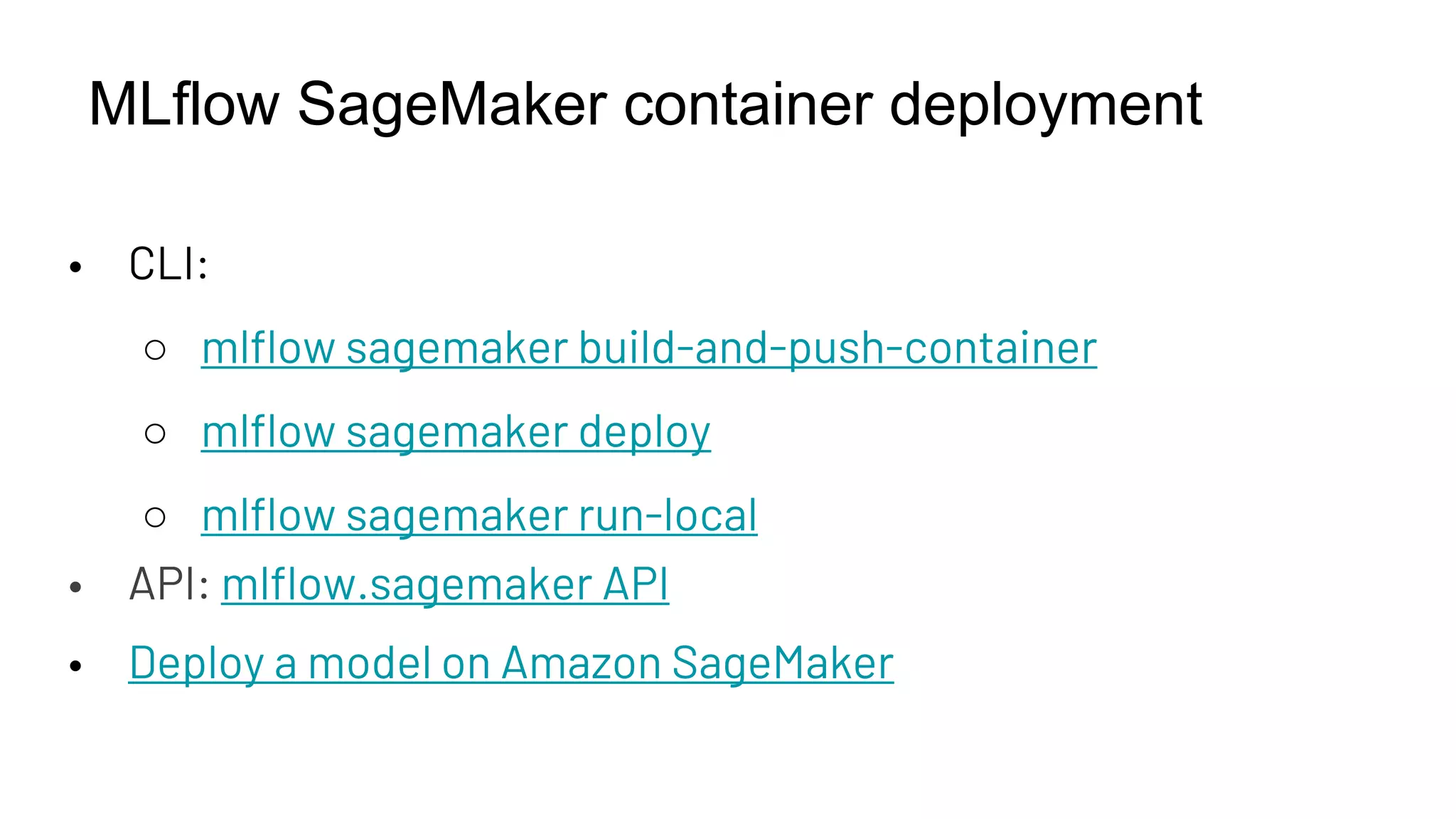 MLflow SageMaker container deployment
• CLI:
○ mlflow sagemaker build-and-push-container
○ mlflow sagemaker deploy
○ mlflow sagemaker run-local
• API: mlflow.sagemaker API
• Deploy a model on Amazon SageMaker
 
