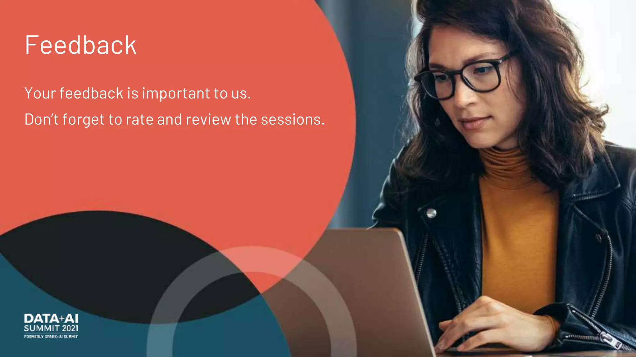 Feedback
Your feedback is important to us.
Don’t forget to rate and review the sessions.
 