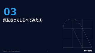 © 2024 NTT DATA Group Corporation 11
03
気になってしらべてみた①
 