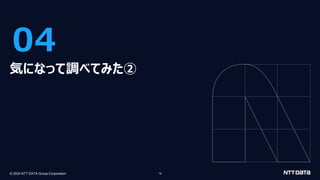 © 2024 NTT DATA Group Corporation 19
04
気になって調べてみた②
 