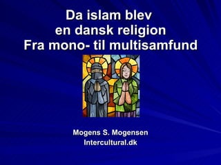Da islam blev  en dansk religion Fra mono- til multisamfund ,[object Object],[object Object]