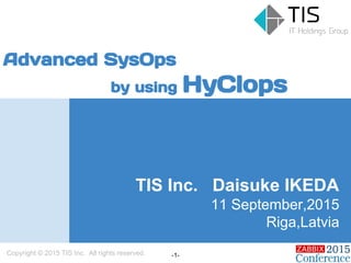 TIS Inc. Daisuke IKEDA
11 September,2015
Riga,Latvia
Advanced SysOps
by using HyClops
Copyright © 2015 TIS Inc. All rights reserved. -1-
 