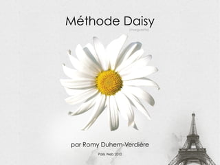 Méthode Daisy                    (marguerite)




                              par Romy Duhem-Verdière
Méthode Daisy : les CSS feuille à feuille — Romy Duhem-Verdière — Paris Web 2010
                                               Paris Web 2010                      1
 