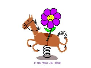 - IN THE PARK I LIKE HORSE!
 