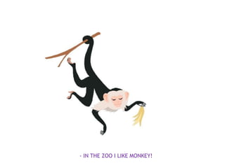 - IN THE ZOO I LIKE MONKEY!
 