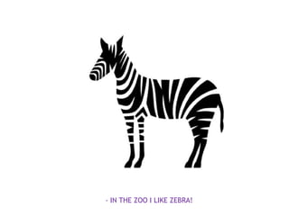 - IN THE ZOO I LIKE ZEBRA!
 