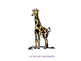- IN THE ZOO I LIKE GIRAFFE!
 