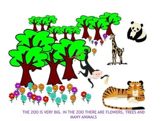 THE ZOO IS VERY BIG. IN THE ZOO THERE ARE FLOWERS, TREES AND
                         MANY ANIMALS
 