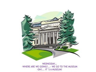 WEDNESDAY…
-WHERE ARE WE GOING?...- WE GO TO THE MUSEUM
            -OH!... IT´S A MUSEUM!
 