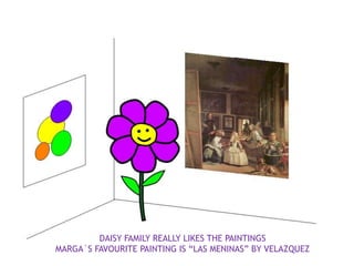 DAISY FAMILY REALLY LIKES THE PAINTINGS
MARGA´S FAVOURITE PAINTING IS “LAS MENINAS” BY VELAZQUEZ
 